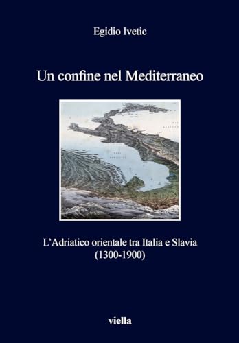 Un confine nel Mediterraneo. L'Adriatico orientale tra Italia e Slavia (1300-1900) (I Libri Di Viella, Band 178)