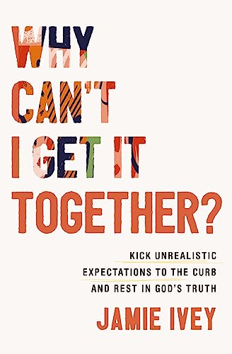 Why Can't I Get It Together?: Kick Unrealistic Expectations to the Curb and Rest in God's Truth von Thomas Nelson