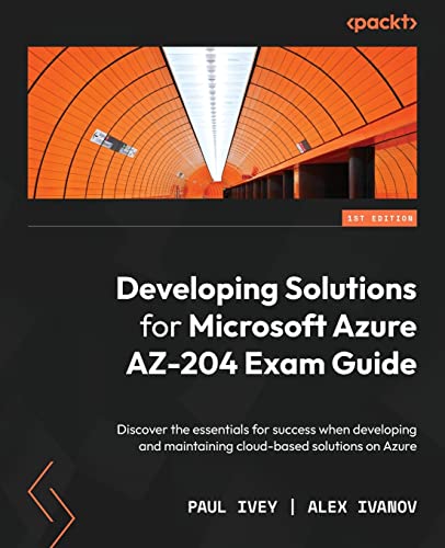 Developing Solutions for Microsoft Azure AZ-204 Exam Guide: Discover the essentials for success when developing and maintaining cloud-based solutions on Azure Developing Solutions for Microsoft Azure AZ-204 Exam Guide: Discover the essentials for success when developing and maintaining cloud-based solutions on Azure