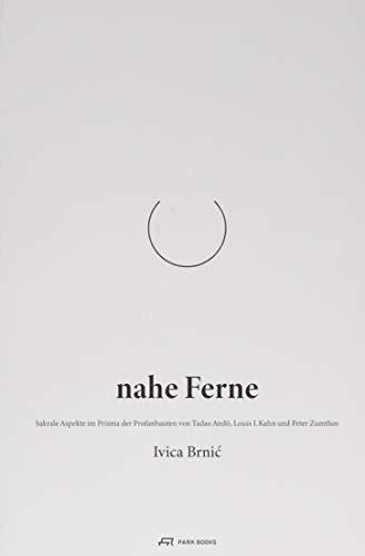 Nahe Ferne: Sakrale Aspekte im Prisma der Profanbauten von Tadao Ando, Louis I. Kahn und Peter Zumthor von Park Books