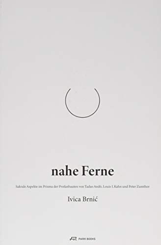 Nahe Ferne: Sakrale Aspekte im Prisma der Profanbauten von Tadao Ando, Louis I. Kahn und Peter Zumthor