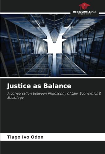 Justice as Balance: A conversation between Philosophy of Law, Economics & Sociology von Our Knowledge Publishing