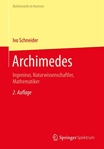 Archimedes: Ingenieur, Naturwissenschaftler, Mathematiker (Mathematik im Kontext) von Springer Spektrum