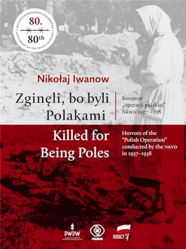 Zginęli, bo byli Polakami Killed for Being Poles: Koszmar "operacji polskiej" NKWD 1937-1938