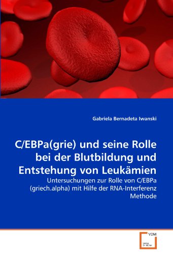 C/EBPa(grie) und seine Rolle bei der Blutbildung und Entstehung von Leukämien: Untersuchungen zur Rolle von C/EBPa (griech.alpha) mit Hilfe der RNA-Interferenz Methode von VDM Verlag Dr. Müller