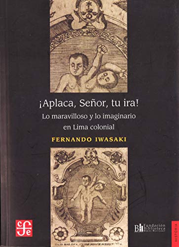 ¡Aplaca, Señor, tu ira! : lo maravilloso y lo imaginario en Lima colonial (Historia) von Fondo de Cultura Económica de España, S.L.