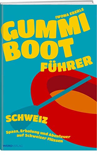 Gummibootführer Schweiz: Spass, Erholung und Abenteuer auf Schweizer Flüssen von Werd & Weber
