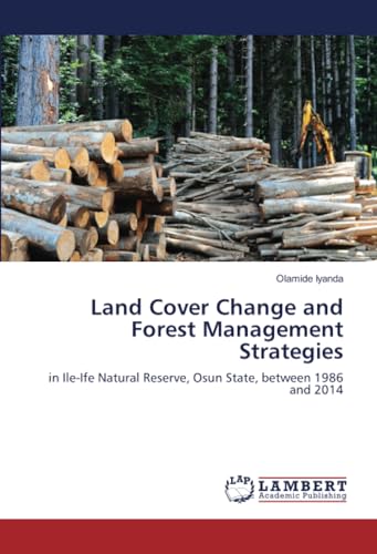 Land Cover Change and Forest Management Strategies: in Ile-Ife Natural Reserve, Osun State, between 1986 and 2014 von LAP LAMBERT Academic Publishing