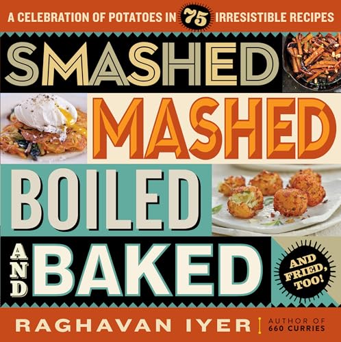 Smashed, Mashed, Boiled, and Baked--and Fried, Too!: A Celebration of Potatoes in 75 Irresistible Recipes