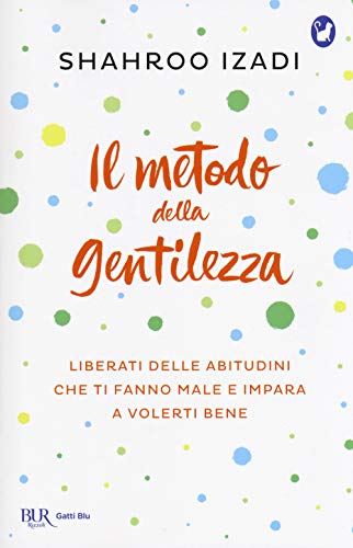Il metodo della gentilezza. Liberati delle abitudini che ti fanno male e impara a volerti bene (BUR Gatti blu)