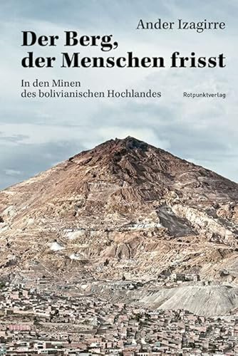 Der Berg, der Menschen frisst: In den Minen von Potosí, Bolivien: In den Minen des bolivianischen Hochlandes Der Berg, der Menschen frisst: In den Minen von Potosí, Bolivien: In den Minen des bolivianischen Hochlandes