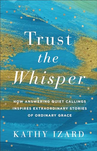 Trust the Whisper: How Answering Quiet Callings Inspires Extraordinary Stories of Ordinary Grace Trust the Whisper: How Answering Quiet Callings Inspires Extraordinary Stories of Ordinary Grace