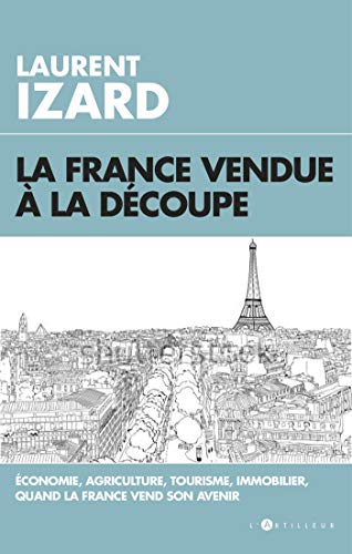 La France vendue à la découpe: Economie, agriculture, sciences, quand la France vend son avenir von ARTILLEUR