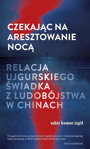 Czekając na aresztowanie nocą. Relacja ujgurskiego świadka z ludobójstwa w Chinach Czekając na aresztowanie nocą. Relacja ujgurskiego świadka z ludobójstwa w Chinach