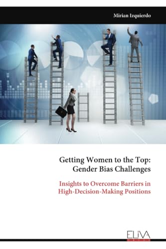Getting Women to the Top: Gender Bias Challenges: Insights to Overcome Barriers in High-Decision-Making Positions Getting Women to the Top: Gender Bias Challenges: Insights to Overcome Barriers in High-Decision-Making Positions von Eliva Press