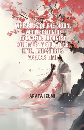 Whispers Of The Moon: A Collection of Romantic Japanese Folktales About Love, Fate, and Spirits Across Time von Independently published