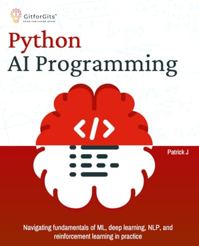 Python AI Programming: Navigating fundamentals of ML, deep learning, NLP, and reinforcement learning in practice Python AI Programming: Navigating fundamentals of ML, deep learning, NLP, and reinforcement learning in practice von GitforGits