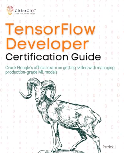 TensorFlow Developer Certification Guide: Crack Google’s official exam on getting skilled with managing production-grade ML models