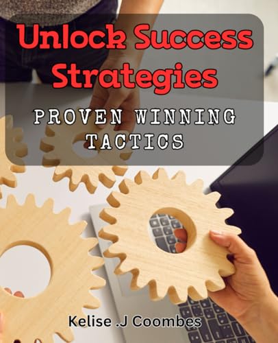 Unlock Success Strategies: Proven Winning Tactics: Achieve your goals with tested tactics for success in Unlock Success Strategies.