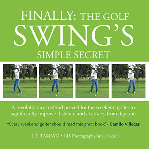 FINALLY: The Golf Swing´s Simple Secret: A revolutionary method proved for the weekend golfer to significantly improve distance and accuracy from day one