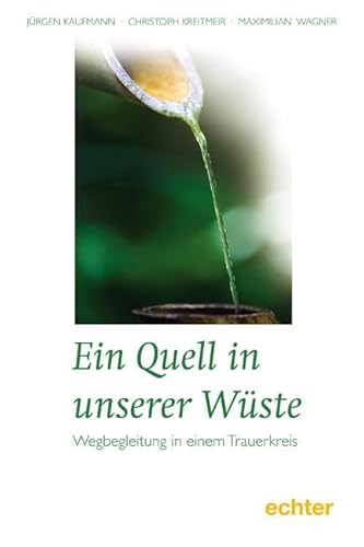 Ein Quell in unserer Wüste: Wegbegleitung in einem Trauerkreis