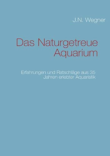 Das Naturgetreue Aquarium: Erfahrungen und Ratschläge aus 35 Jahren erlebter Aquaristik von Books on Demand