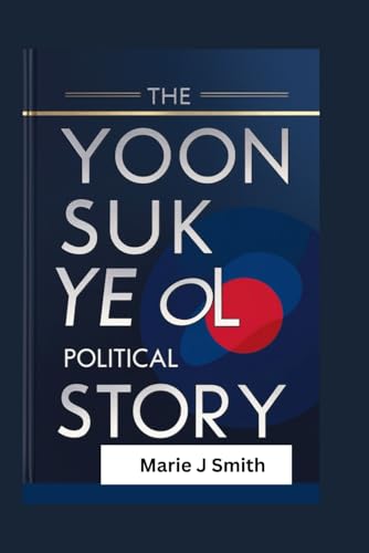 THE YOON SUK YEOL POLITICAL STORY: South Korea’s triumph of democracy, navigating leadership dynamics and public accountability von Independently published