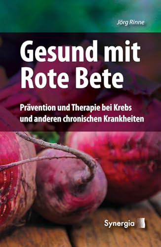 Gesund mit Rote Bete: Prävention und Therapie bei Krebs und anderen chronischen Krankheiten: Pra¨vention und Therapie bei Krebs und anderen chronischen Krankheiten von Synergia Verlag