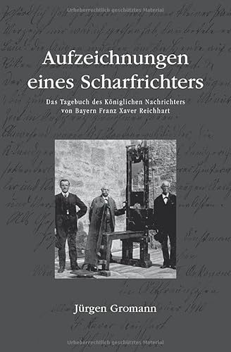 Aufzeichnungen eines Scharfrichters – Das Tagebuch des Königlichen Nachrichters von Bayern Franz Xaver Reichhart von Independently published