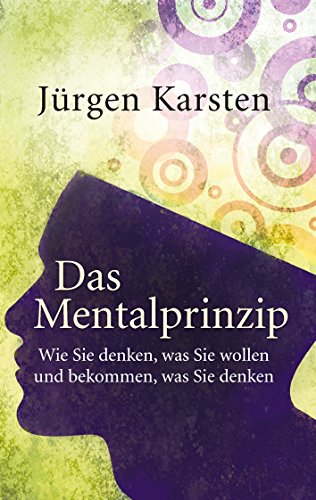 Das Mentalprinzip: Wie Sie denken, was Sie wollen, und bekommen, was Sie denken