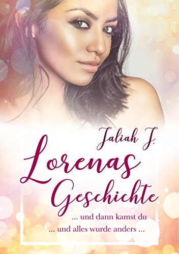 Lorenas Geschichte: ... und dann kamst du ... und alles wurde anders ...