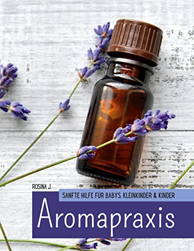 Aromapraxis: Sanfte Hilfe für Babys, Kleinkinder & Kinder
