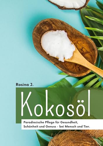 Kokosöl: Paradiesische Pflege und Genuss für Körper, Geist & Haushalt von BoD – Books on Demand