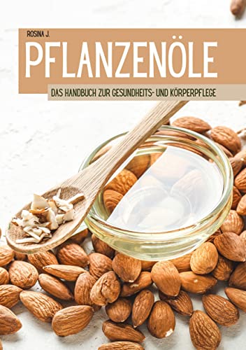 Pflanzenöle: Das Handbuch zur Gesundheits- und Körperpflege