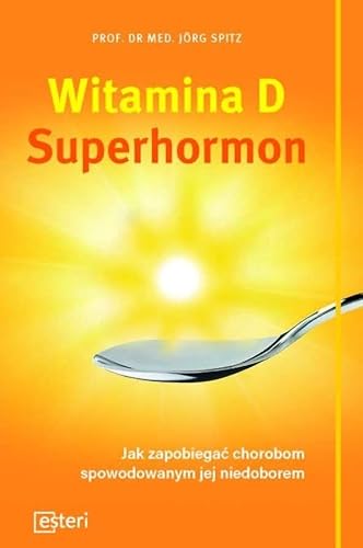 Witamina D Superhormon: Jak zapobiegać chorobom spowodowanym jej niedoborem von Esteri