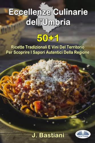 Eccellenze Culinarie Dell`Umbria: 50+1 Ricette Tradizionali E Vini Del Territorio Per Scoprire I Sapori Autentici Della Regione von Tektime