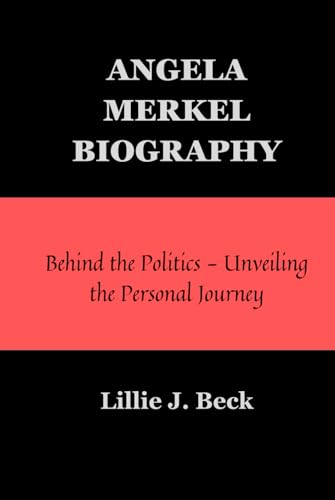ANGELA MERKEL BIOGRAPHY: Behind the Politics - Unveiling the Personal Journey von Independently published