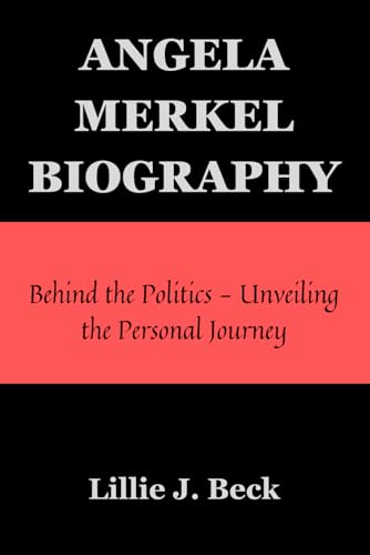 ANGELA MERKEL BIOGRAPHY: Behind the Politics - Unveiling the Personal Journey von Independently published