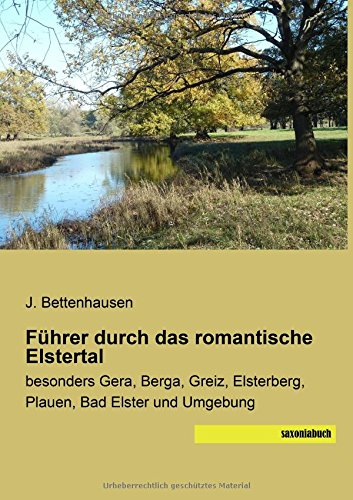 Fuehrer durch das romantische Elstertal: besonders Gera, Berga, Greiz, Elsterberg, Plauen, Bad Elster und Umgebung von Saxoniabuch.De