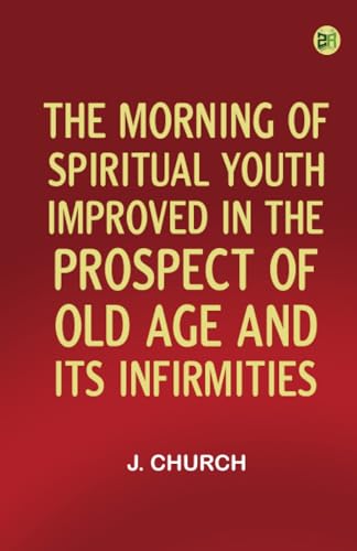 The Morning of Spiritual Youth Improved in the Prospect of Old Age and Its Infirmities von Zinc Read