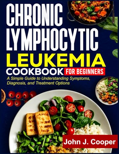 CHRONIC LYMPHOCYTIC LEUKEMIA COOKBOOK FOR BEGINNERS: A Simple Guide to Understanding Symptoms, Diagnosis, and Treatment Options von Independently published