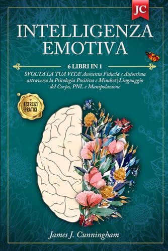 INTELLIGENZA EMOTIVA: 6 LIBRI IN 1: SVOLTA LA TUA VITA! Aumenta Fiducia e Autostima attraverso la Psicologia Positiva e Mindset. Linguaggio del Corpo, PNL e Manipolazione + ESERCIZI INTELLIGENZA EMOTIVA: 6 LIBRI IN 1: SVOLTA LA TUA VITA! Aumenta Fiducia e Autostima attraverso la Psicologia Positiva e Mindset. Linguaggio del Corpo, PNL e Manipolazione + ESERCIZI