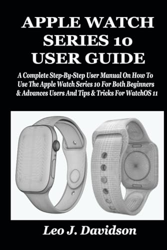APPLE WATCH SERIES 10 USER GUIDE: A Complete Step-By-Step User Manual On How To Use The Apple Watch Series 10 For Both Beginners & Advances Users And Tips & Tricks For WatchOS 11 von Independently published