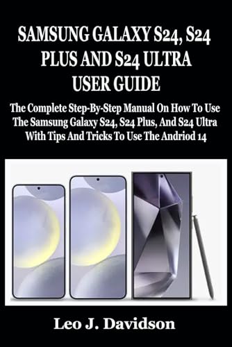 SAMSUNG GALAXY S24, S24 PLUS AND S24 ULTRA USER GUIDE: The Complete Step-By-Step Manual On How To Use The Samsung Galaxy S24, S24 Plus, And S24 Ultra With Tips And Tricks To Use The Andriod 14 von Independently published