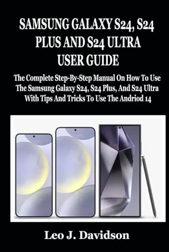 SAMSUNG GALAXY S24, S24 PLUS AND S24 ULTRA USER GUIDE: The Complete Step-By-Step Manual On How To Use The Samsung Galaxy S24, S24 Plus, And S24 Ultra With Tips And Tricks To Use The Andriod 14 von Independently published