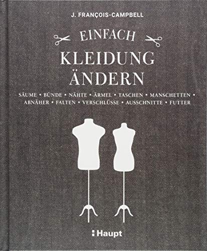 Einfach Kleidung ändern: Säume, Bünde, Nähte, Ärmel, Taschen, Manschetten, Abnäher, Falten, Verschlüsse, Ausschnitte, Futter von Haupt Verlag AG