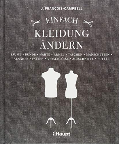 Einfach Kleidung ändern: Säume, Bünde, Nähte, Ärmel, Taschen, Manschetten, Abnäher, Falten, Verschlüsse, Ausschnitte, Futter Einfach Kleidung ändern: Säume, Bünde, Nähte, Ärmel, Taschen, Manschetten, Abnäher, Falten, Verschlüsse, Ausschnitte, Futter