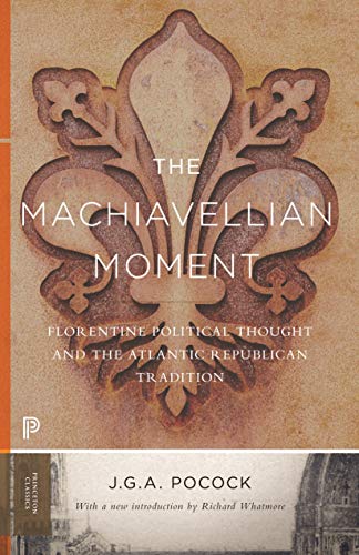 The Machiavellian Moment: Florentine Political Thought and the Atlantic Tradition (Princeton Classics)