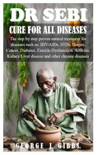 DR SEBI CURE FOR ALL DISEASES: The step by step proven natural treatment for diseases such as HIV, AIDs, STDs, herpes, Cancer, Diabetes, erectile dysfunction, arthritis, kidney/liver disease and othe von Independently published