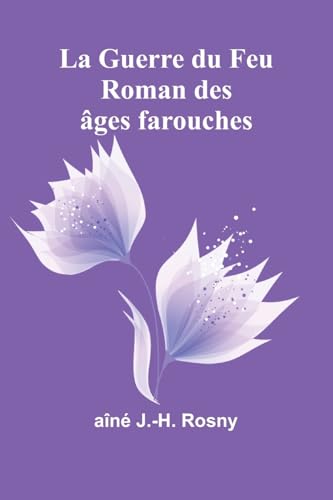 La Guerre du Feu: Roman des âges farouches von Alpha Edition